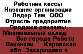 Работник кассы › Название организации ­ Лидер Тим, ООО › Отрасль предприятия ­ Продажа рекламы › Минимальный оклад ­ 25 000 - Все города Работа » Вакансии   . Кировская обл.,Захарищево п.